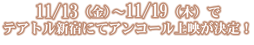 11/13（金）～11/19（木）で
テアトル新宿にてアンコール上映が決定！